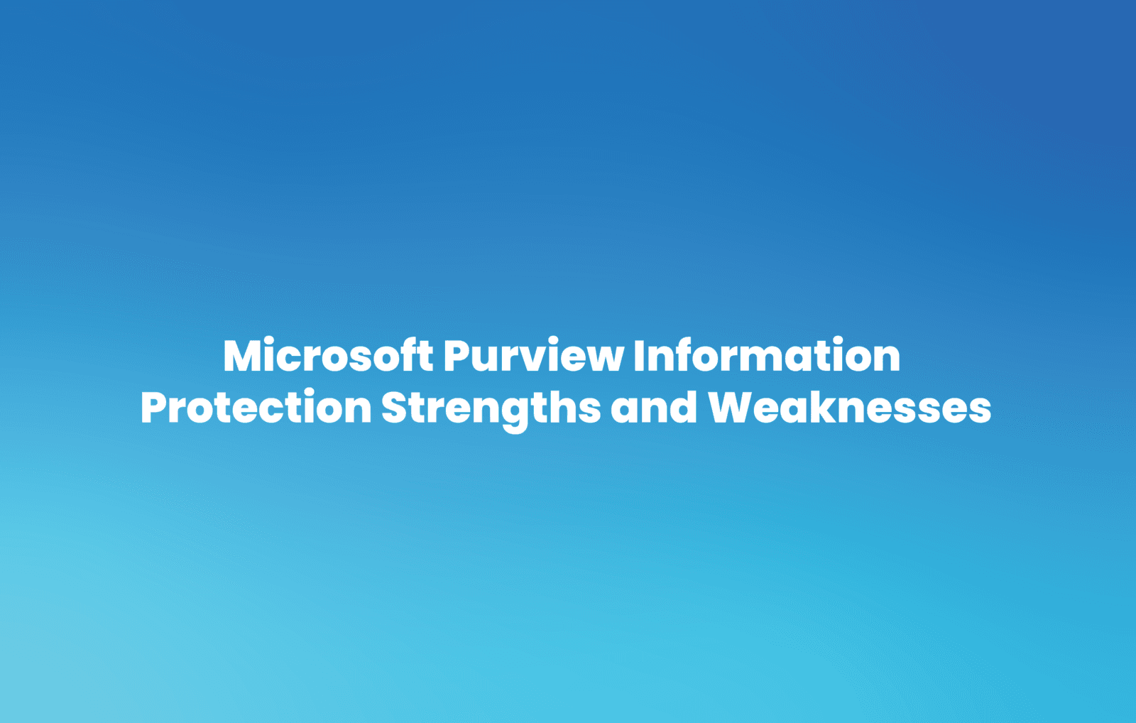 Microsoft Purview Information Protection Strengths and Weaknesses