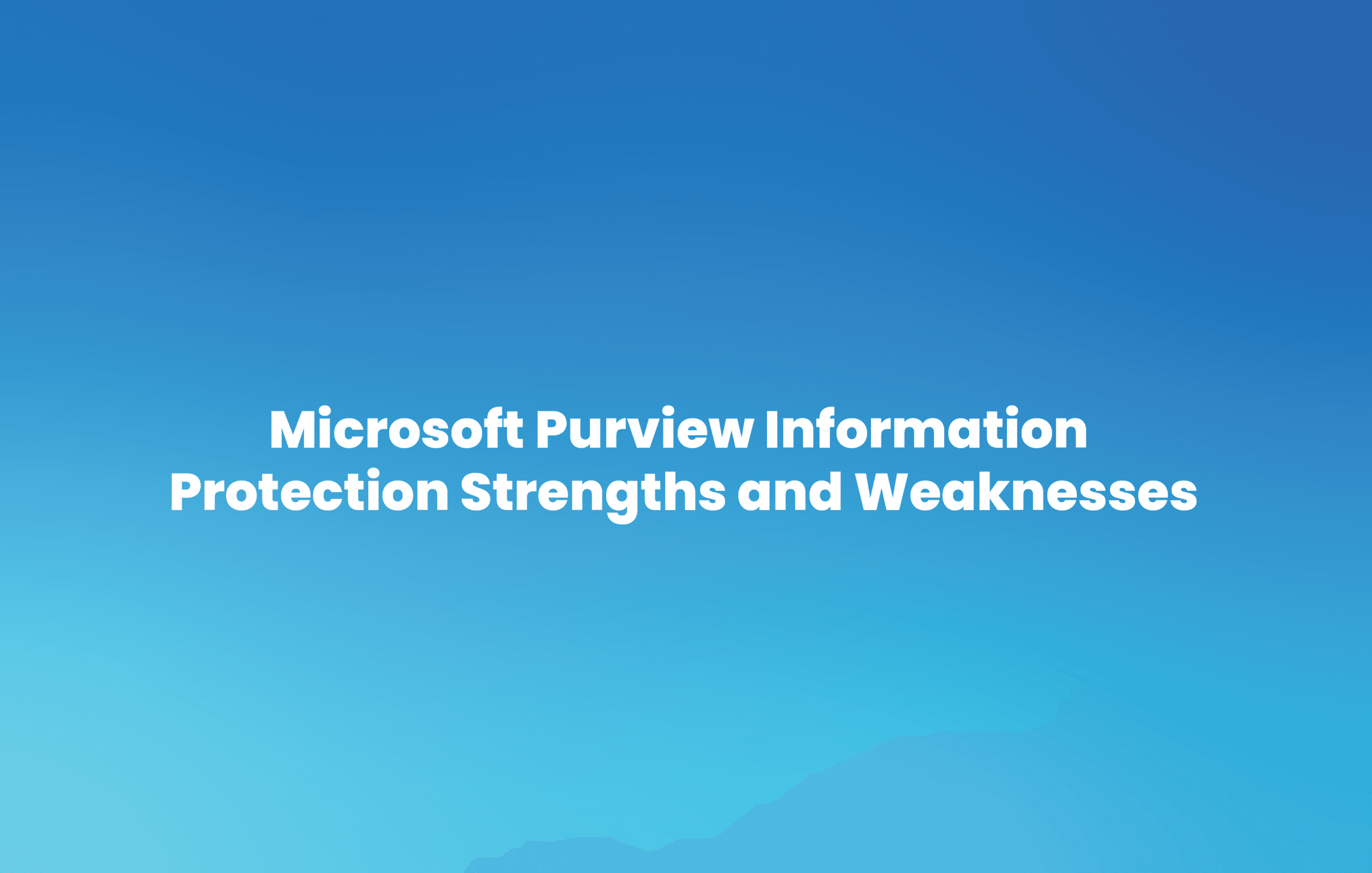 Microsoft Purview Information Protection Strengths and Weaknesses