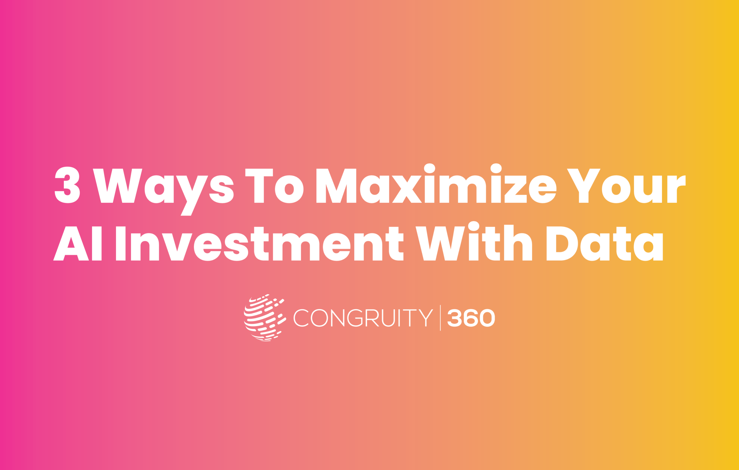 3 ways to maximize your ai investment with data